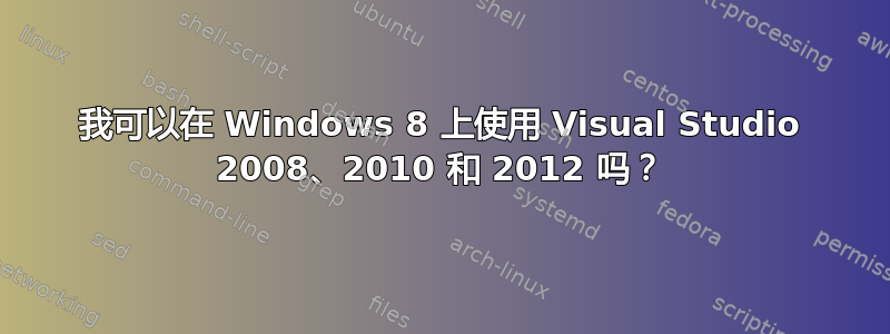 我可以在 Windows 8 上使用 Visual Studio 2008、2010 和 2012 吗？