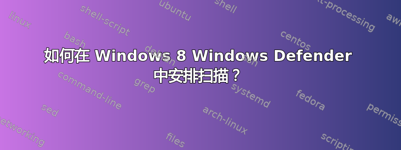 如何在 Windows 8 Windows Defender 中安排扫描？