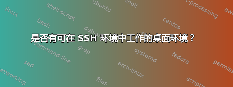 是否有可在 SSH 环境中工作的桌面环境？ 