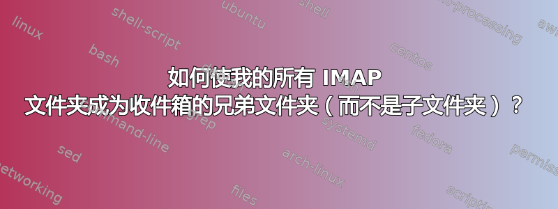 如何使我的所有 IMAP 文件夹成为收件箱的兄弟文件夹（而不是子文件夹）？