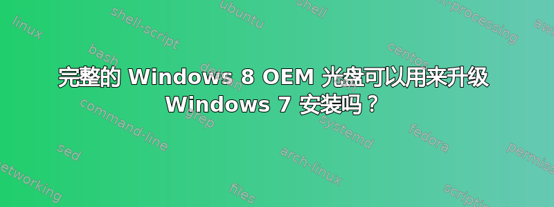 完整的 Windows 8 OEM 光盘可以用来升级 Windows 7 安装吗？