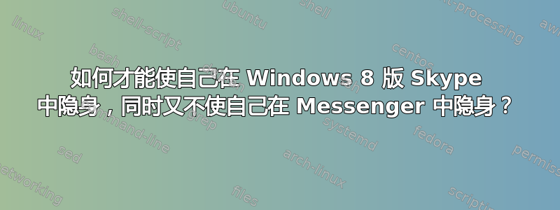 如何才能使自己在 Windows 8 版 Skype 中隐身，同时又不使自己在 Messenger 中隐身？