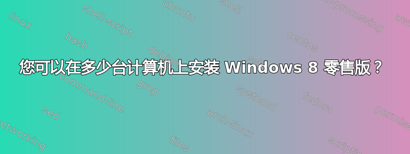 您可以在多少台计算机上安装 Windows 8 零售版？