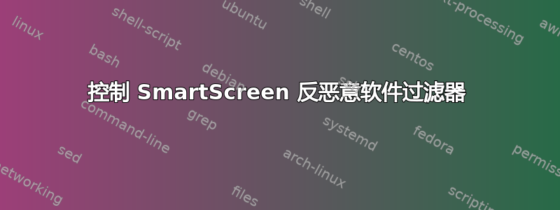 控制 SmartScreen 反恶意软件过滤器