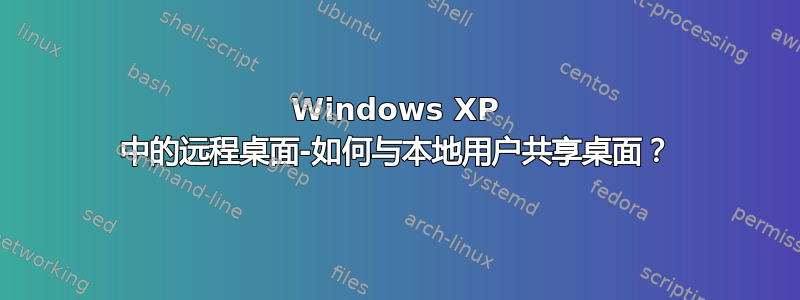 Windows XP 中的远程桌面-如何与本地用户共享桌面？