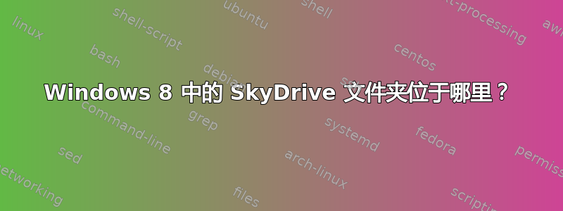 Windows 8 中的 SkyDrive 文件夹位于哪里？