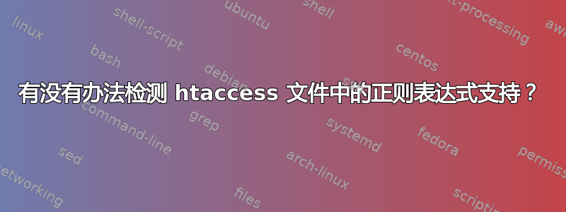 有没有办法检测 htaccess 文件中的正则表达式支持？