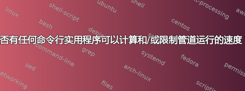 是否有任何命令行实用程序可以计算和/或限制管道运行的速度？