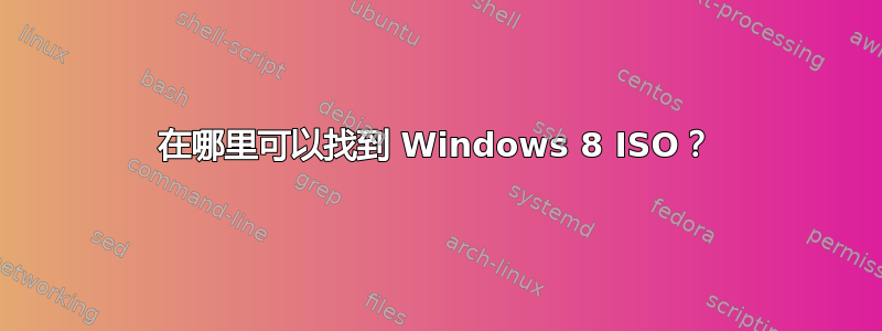 在哪里可以找到 Windows 8 ISO？