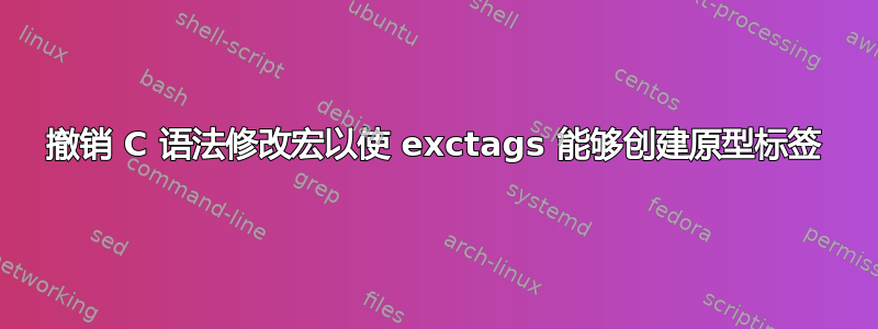 撤销 C 语法修改宏以使 exctags 能够创建原型标签