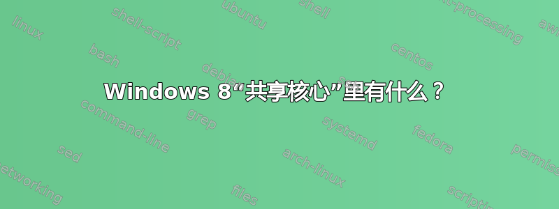 Windows 8“共享核心”里有什么？