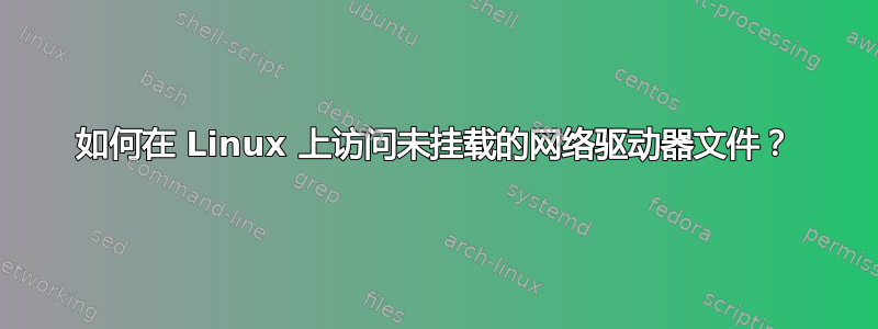 如何在 Linux 上访问未挂载的网络驱动器文件？