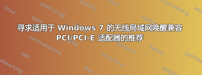 寻求适用于 Windows 7 的无线局域网唤醒兼容 PCI/PCI-E 适配器的推荐