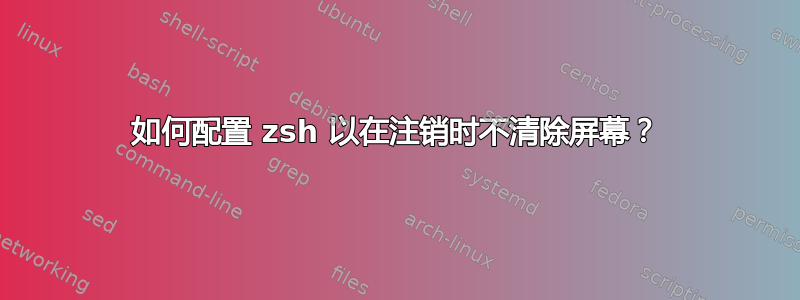 如何配置 zsh 以在注销时不清除屏幕？