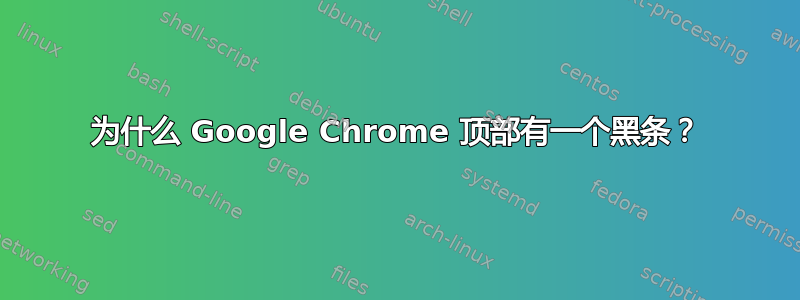 为什么 Google Chrome 顶部有一个黑条？