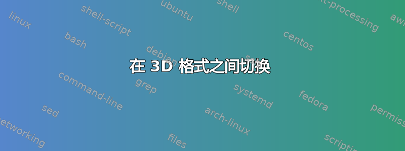 在 3D 格式之间切换