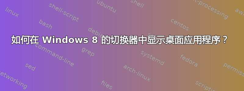 如何在 Windows 8 的切换器中显示桌面应用程序？