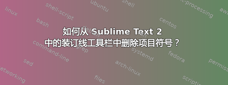 如何从 Sublime Text 2 中的装订线工具栏中删除项目符号？