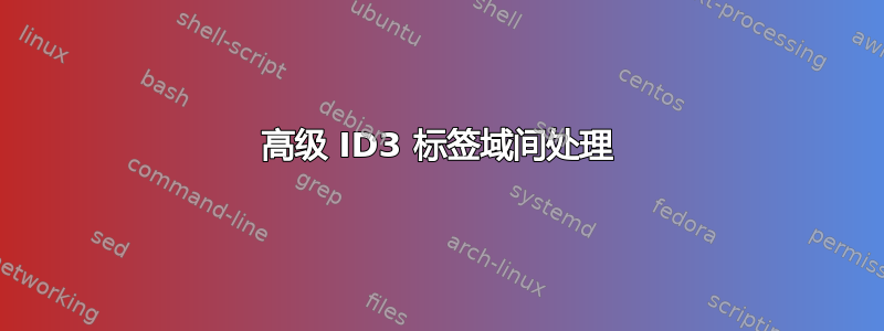 高级 ID3 标签域间处理