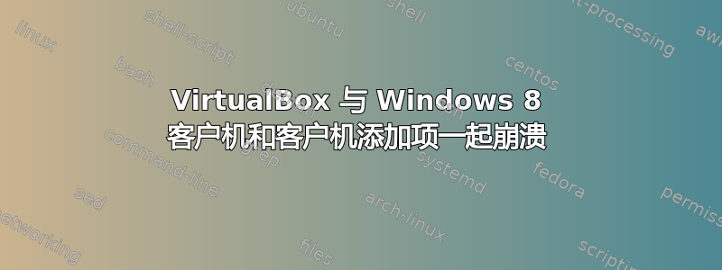 VirtualBox 与 Windows 8 客户机和客户机添加项一起崩溃