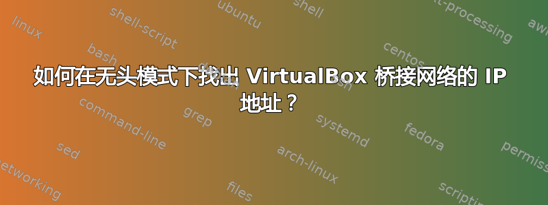 如何在无头模式下找出 VirtualBox 桥接网络的 IP 地址？