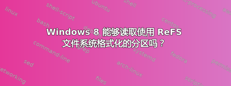 Windows 8 能够读取使用 ReFS 文件系统格式化的分区吗？