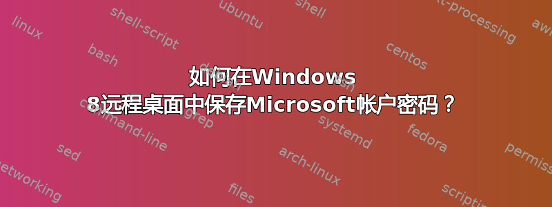 如何在Windows 8远程桌面中保存Microsoft帐户密码？