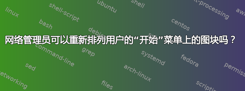 网络管理员可以重新排列用户的“开始”菜单上的图块吗？