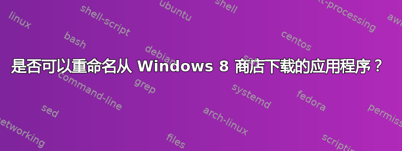 是否可以重命名从 Windows 8 商店下载的应用程序？