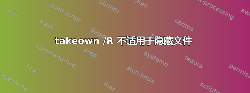 takeown /R 不适用于隐藏文件