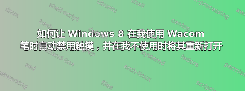 如何让 Windows 8 在我使用 Wacom 笔时自动禁用触摸，并在我不使用时将其重新打开