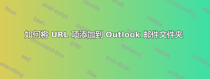 如何将 URL 项添加到 Outlook 邮件文件夹