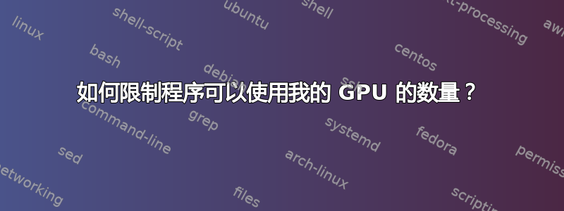 如何限制程序可以使用我的 GPU 的数量？