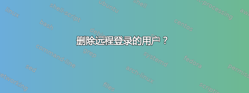 删除远程登录的用户？