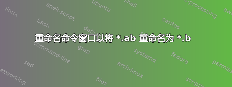 重命名命令窗口以将 *.ab 重命名为 *.b 