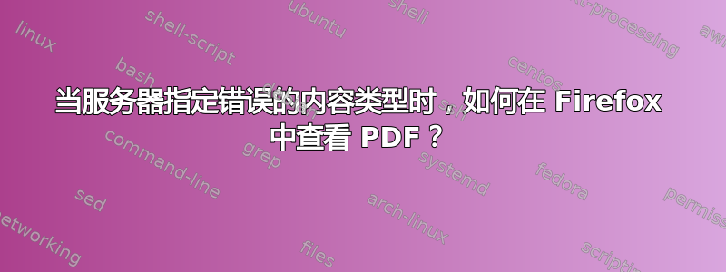 当服务器指定错误的内容类型时，如何在 Firefox 中查看 PDF？