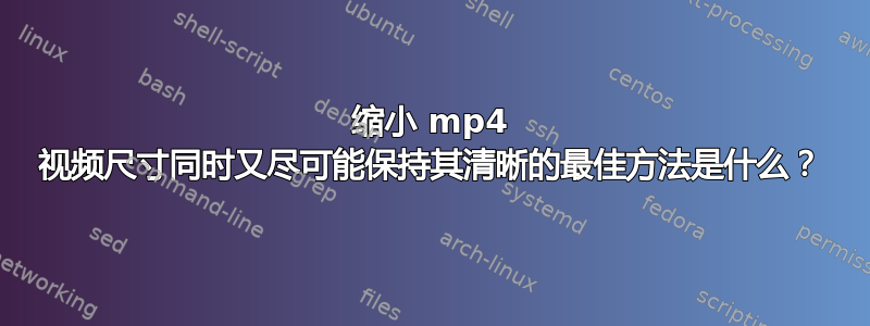 缩小 mp4 视频尺寸同时又尽可能保持其清晰的最佳方法是什么？