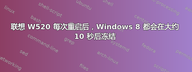 联想 W520 每次重启后，Windows 8 都会在大约 10 秒后冻结