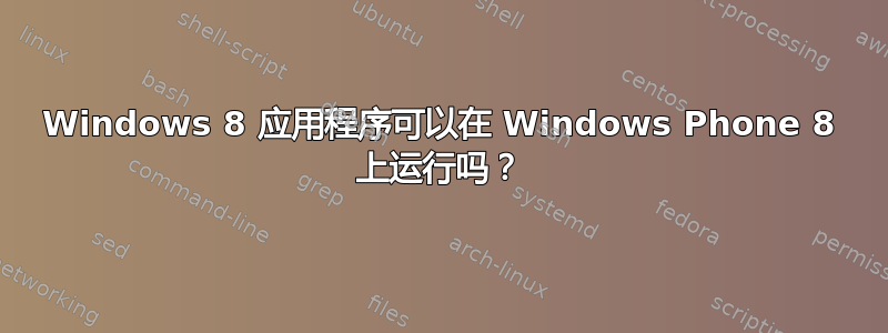 Windows 8 应用程序可以在 Windows Phone 8 上运行吗？