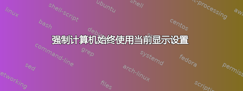 强制计算机始终使用当前显示设置