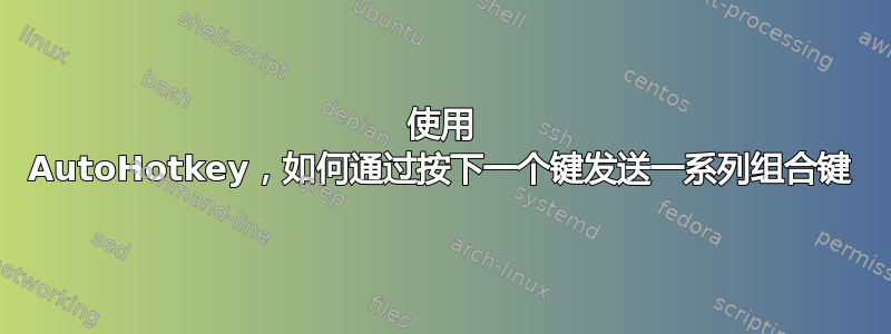 使用 AutoHotkey，如何通过按下一个键发送一系列组合键