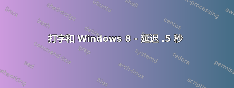 打字和 Windows 8 - 延迟 .5 秒