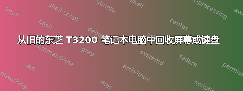 从旧的东芝 T3200 笔记本电脑中回收屏幕或键盘 