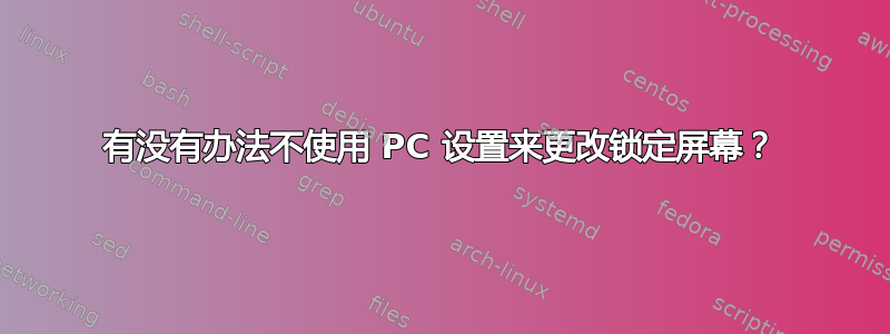 有没有办法不使用 PC 设置来更改锁定屏幕？