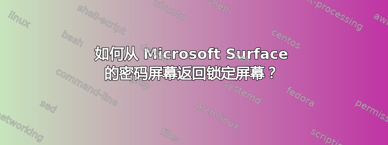 如何从 Microsoft Surface 的密码屏幕返回锁定屏幕？