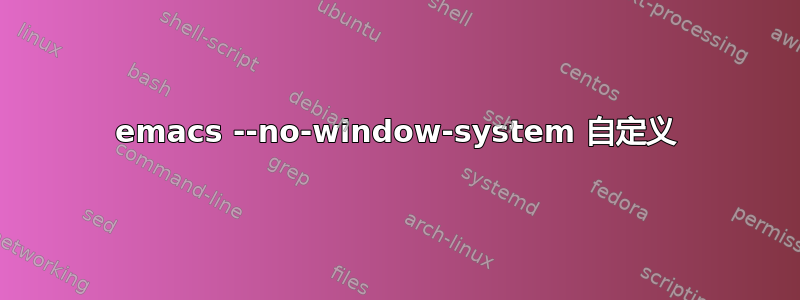 emacs --no-window-system 自定义