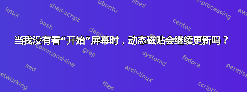 当我没有看“开始”屏幕时，动态磁贴会继续更新吗？