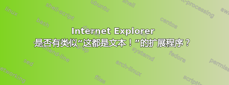 Internet Explorer 是否有类似“这都是文本！”的扩展程序？