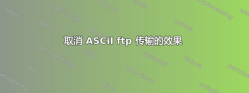 取消 ASCII ftp 传输的效果