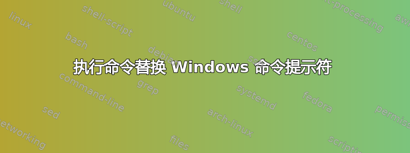 执行命令替换 Windows 命令提示符